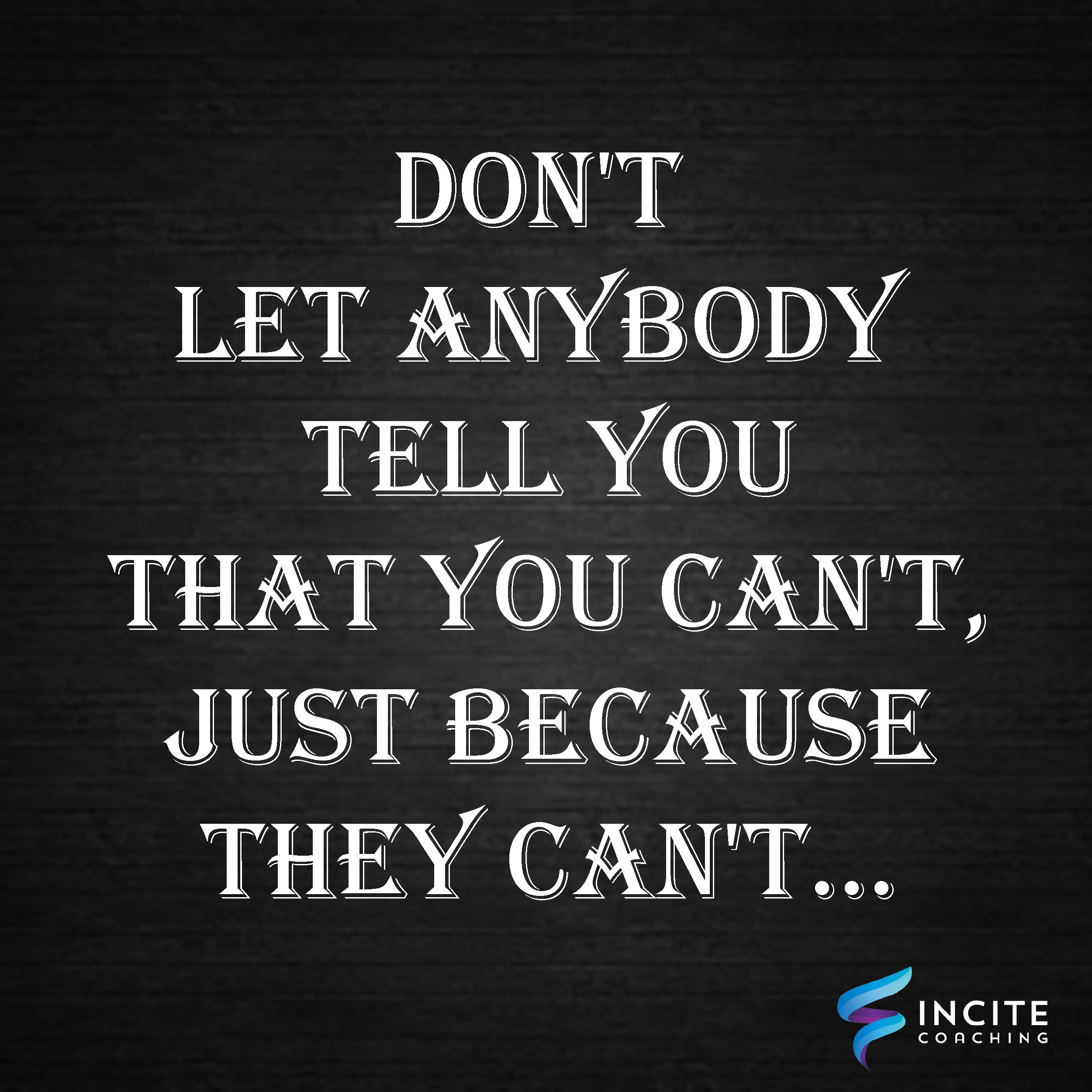 Don’t let anybody tell you, YOU CAN’T just because they can’t!